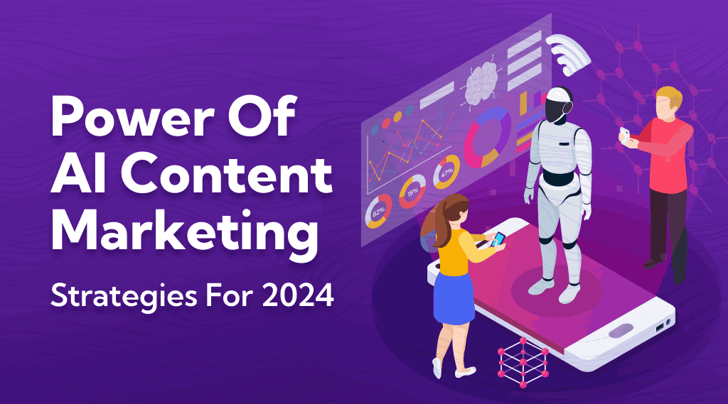 The Power Of AI Content Marketing: Strategies For 2024